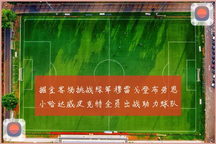 掘金客场挑战绿军穆雷戈登布劳恩小哈达威皮克特全员出战助力球队