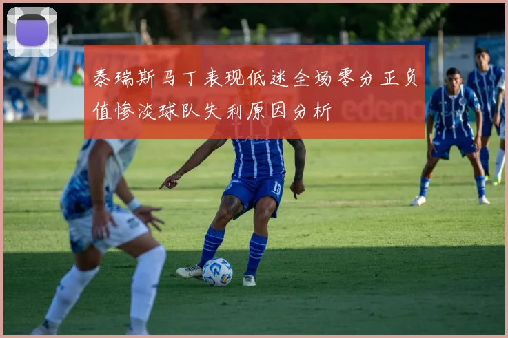 泰瑞斯马丁表现低迷全场零分正负值惨淡球队失利原因分析