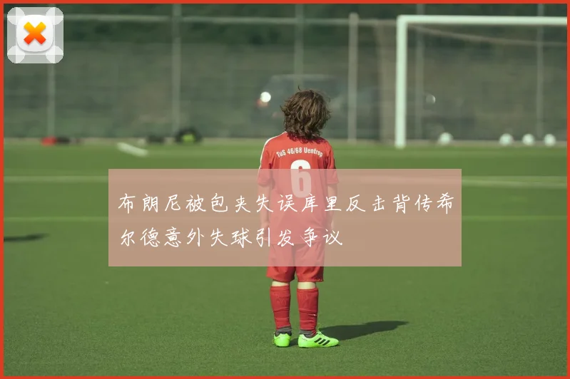 布朗尼被包夹失误库里反击背传希尔德意外失球引发争议