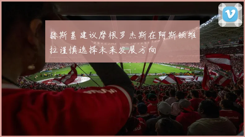赫斯基建议摩根罗杰斯在阿斯顿维拉谨慎选择未来发展方向