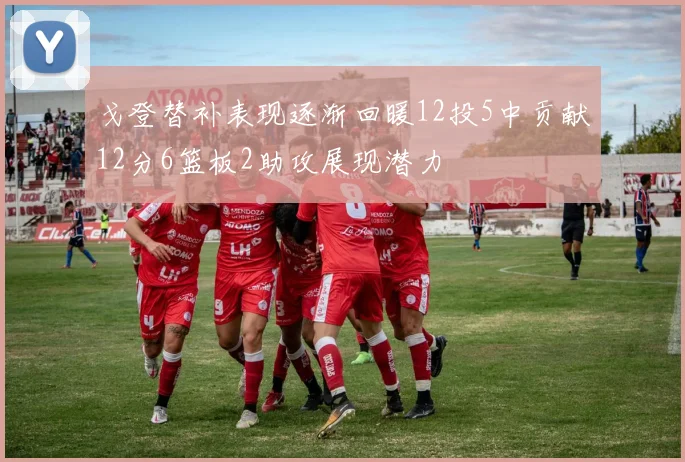 戈登替补表现逐渐回暖12投5中贡献12分6篮板2助攻展现潜力